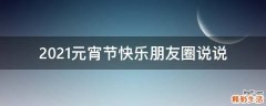 2021元宵节快乐朋友圈说说