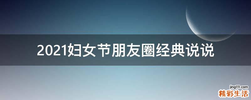 2021妇女节朋友圈经典说说