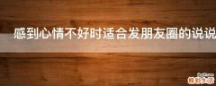 感到心情不好时适合发朋友圈的说说