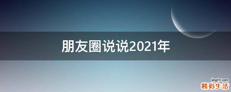 朋友圈说说2021年