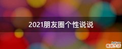 2021朋友圈个性说说