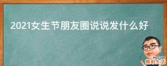 2021女生节朋友圈说说发什么好