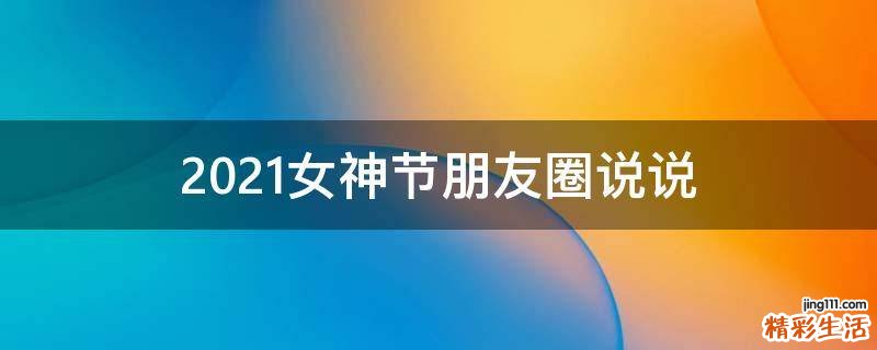 2021女神节朋友圈说说