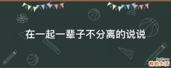 在一起一辈子不分离的说说