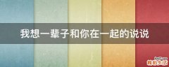 我想一辈子和你在一起的说说
