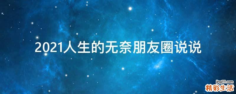 2021人生的无奈朋友圈说说