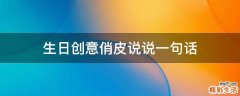 生日创意俏皮说说一句话