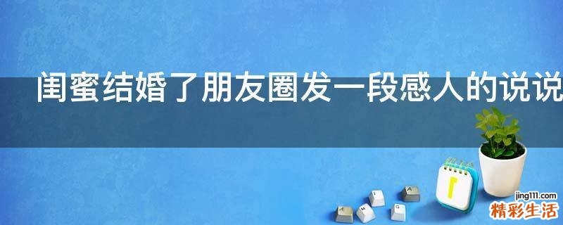 闺蜜结婚了朋友圈发一段感人的说说