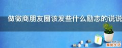 做微商朋友圈该发些什么励志的说说