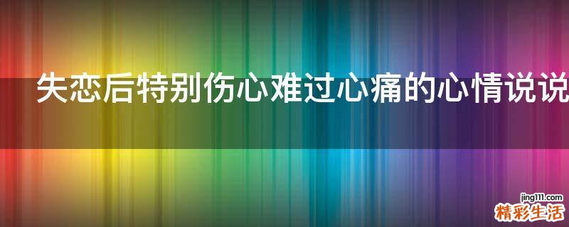 失恋后特别伤心难过心痛的心情说说