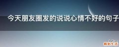今天朋友圈发的说说心情不好的句子