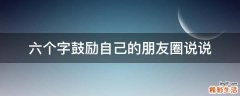 六个字鼓励自己的朋友圈说说