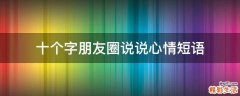 十个字朋友圈说说心情短语