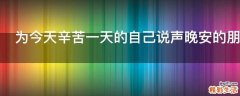 为今天辛苦一天的自己说声晚安的朋友圈