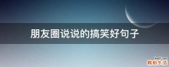 朋友圈说说的搞笑好句子