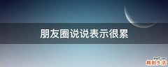 朋友圈说说表示很累