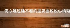 伤心难过睡不着的朋友圈说说心情短语