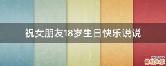 祝女朋友18岁生日快乐说说