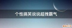 个性搞笑说说超拽霸气