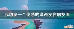 我想发一个伤感的说说发在朋友圈