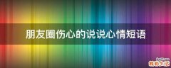 朋友圈伤心的说说心情短语