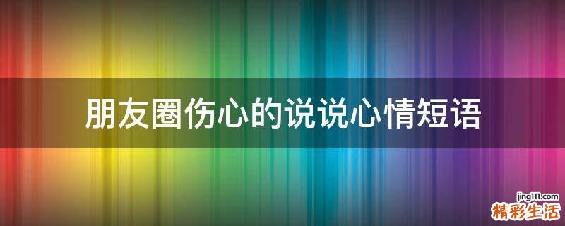 朋友圈伤心的说说心情短语