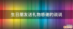 生日朋友送礼物感谢的说说