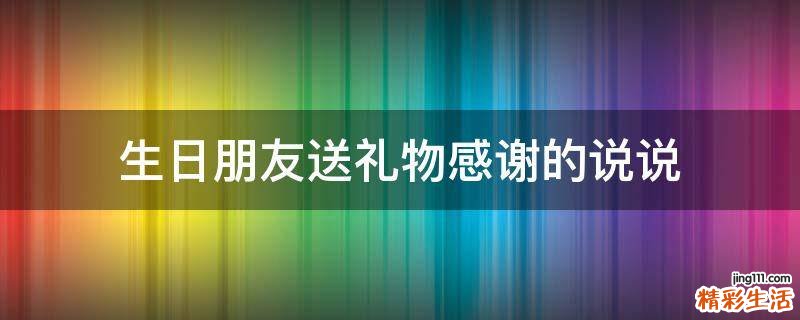 生日朋友送礼物感谢的说说