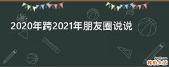 2020年跨2021年朋友圈说说