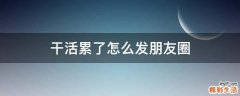 干活累了怎么发朋友圈