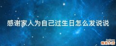 感谢家人为自己过生日怎么发说说