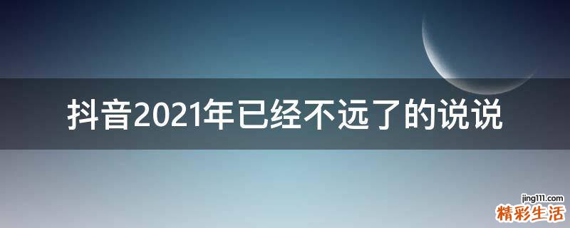 抖音2021年已经不远了的说说