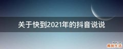 关于快到2021年的抖音说说