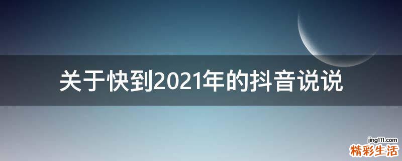 关于快到2021年的抖音说说