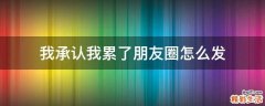 我承认我累了朋友圈怎么发