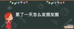 累了一天怎么发朋友圈