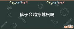 裤子会越穿越松吗