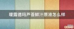 瑷露德玛芦荟鲜汁原液怎么样