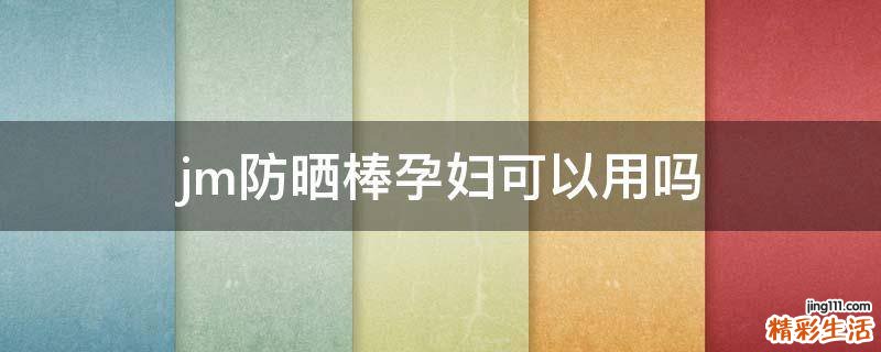 jm防晒棒孕妇可以用吗