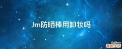 Jm防晒棒用卸妆吗