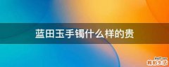 蓝田玉手镯什么样的贵