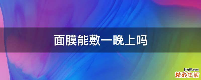 面膜能敷一晚上吗
