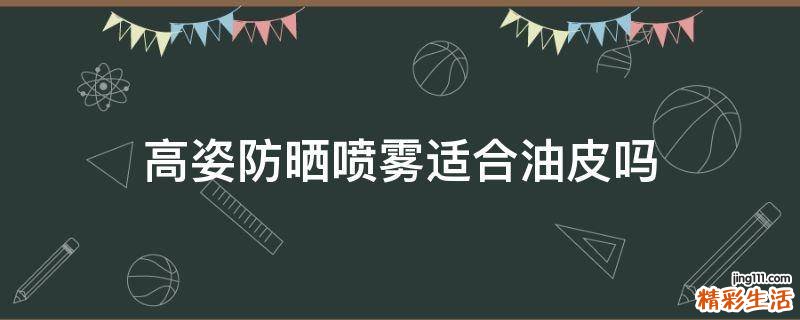 高姿防晒喷雾适合油皮吗