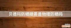 贝德玛防晒喷雾是物理防晒吗