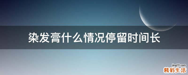 染发膏什么情况停留时间长