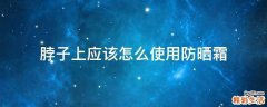 脖子上应该怎么使用防晒霜