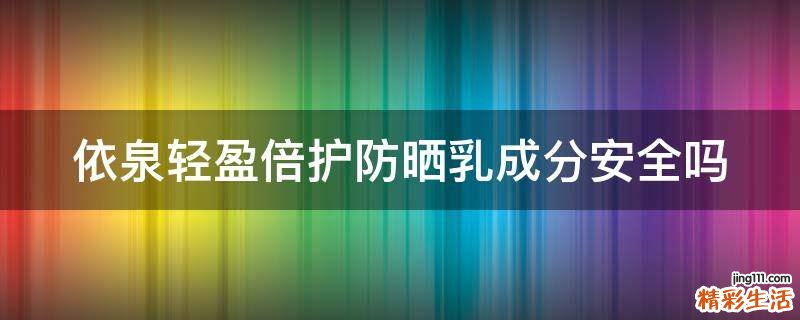 依泉轻盈倍护防晒乳成分安全吗
