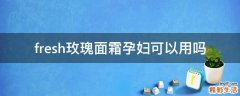 fresh玫瑰面霜孕妇可以用吗