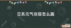 日系元气妆容怎么画