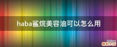 haba鲨烷美容油可以怎么用